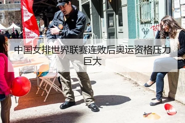 中国女排世界联赛连败后奥运资格压力巨大